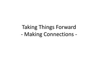 Taking Things Forward
- Making Connections -
 