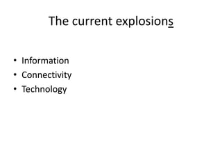 The current explosions

• Information
• Connectivity
• Technology
 