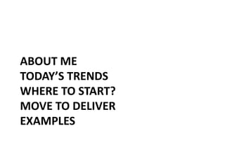 ABOUT ME
TODAY’S TRENDS
WHERE TO START?
MOVE TO DELIVER
EXAMPLES
 