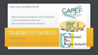TAKING TO TASK(S)
Exploring task design by novice teachers
in technologically mediated
and non-technological activities
Shona Whyte
17th International CALL Research Conference, Tarragona, 7 July 2015
http://wp.me/p28EmH-6N
 