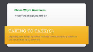 TAKING TO TASK(S)
Exploring task design by novice teachers in technologically mediated
and non-technological activities
http://wp.me/p28EmH-6N
Shona Whyte Wordpress
 