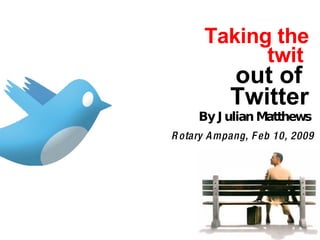 Taking the twit   out of  Twitter Rotary Ampang, Feb 10, 2009 By Julian Matthews 