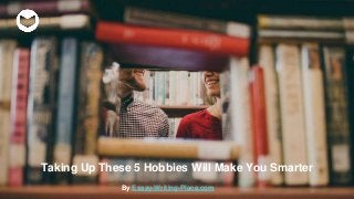 Taking Up These 5 Hobbies Will Make You Smarter
By Essay-Writing-Place.com
 