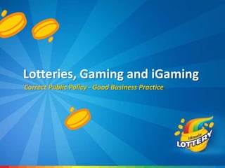 Lotteries, Gaming and iGaming
Correct Public Policy - Good Business Practice
 