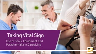 TakingVital Sign
Use of Tools, Equipment and
Paraphernalia in Caregiving
1
 