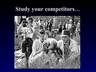 Study your competitors… 