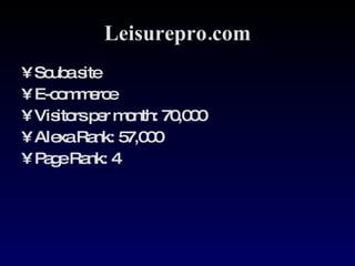 Leisurepro.com Scuba site E-commerce Visitors per month: 70,000  Alexa Rank: 57,000 Page Rank: 4 