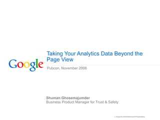 Taking Your Analytics Data Beyond the Page View Pubcon, November 2008 Shuman Ghosemajumder Business Product Manager for Trust & Safety 