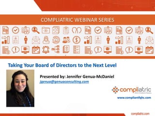 www.compliantfqhc.com
Taking Your Board of Directors to the Next Level
COMPLIATRIC WEBINAR SERIES
Presented by: Jennifer Genua-McDaniel
jgenua@genuaconsulting.com
 
