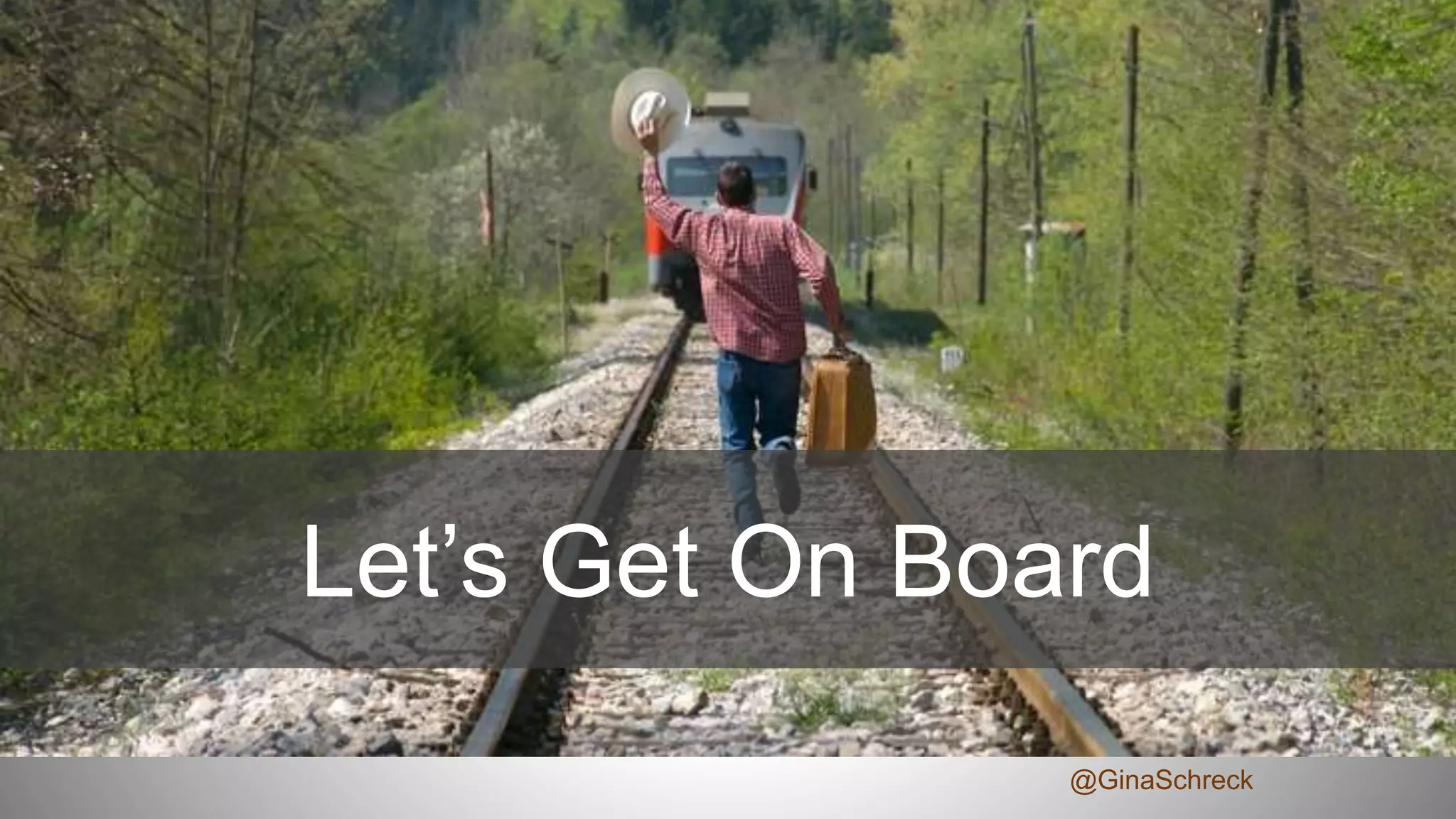 Let’s Get On Board
@GinaSchreck
 
