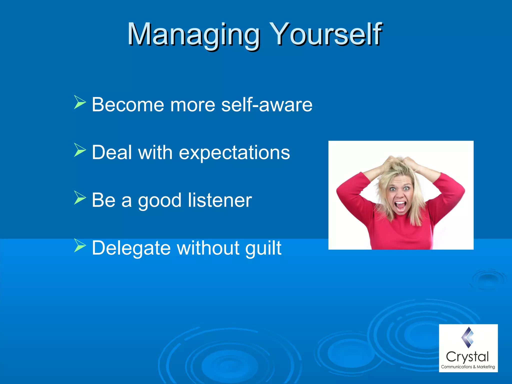 Managing YourselfManaging Yourself
 Become more self-aware
 Deal with expectations
 Be a good listener
 Delegate without guilt
 