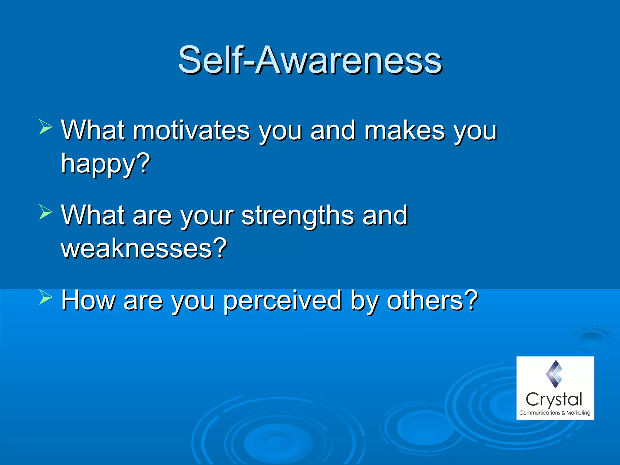 Self-AwarenessSelf-Awareness
 What motivates you and makes youWhat motivates you and makes you
happy?happy?
 What are your strengths andWhat are your strengths and
weaknesses?weaknesses?
 How are you perceived by others?How are you perceived by others?
 