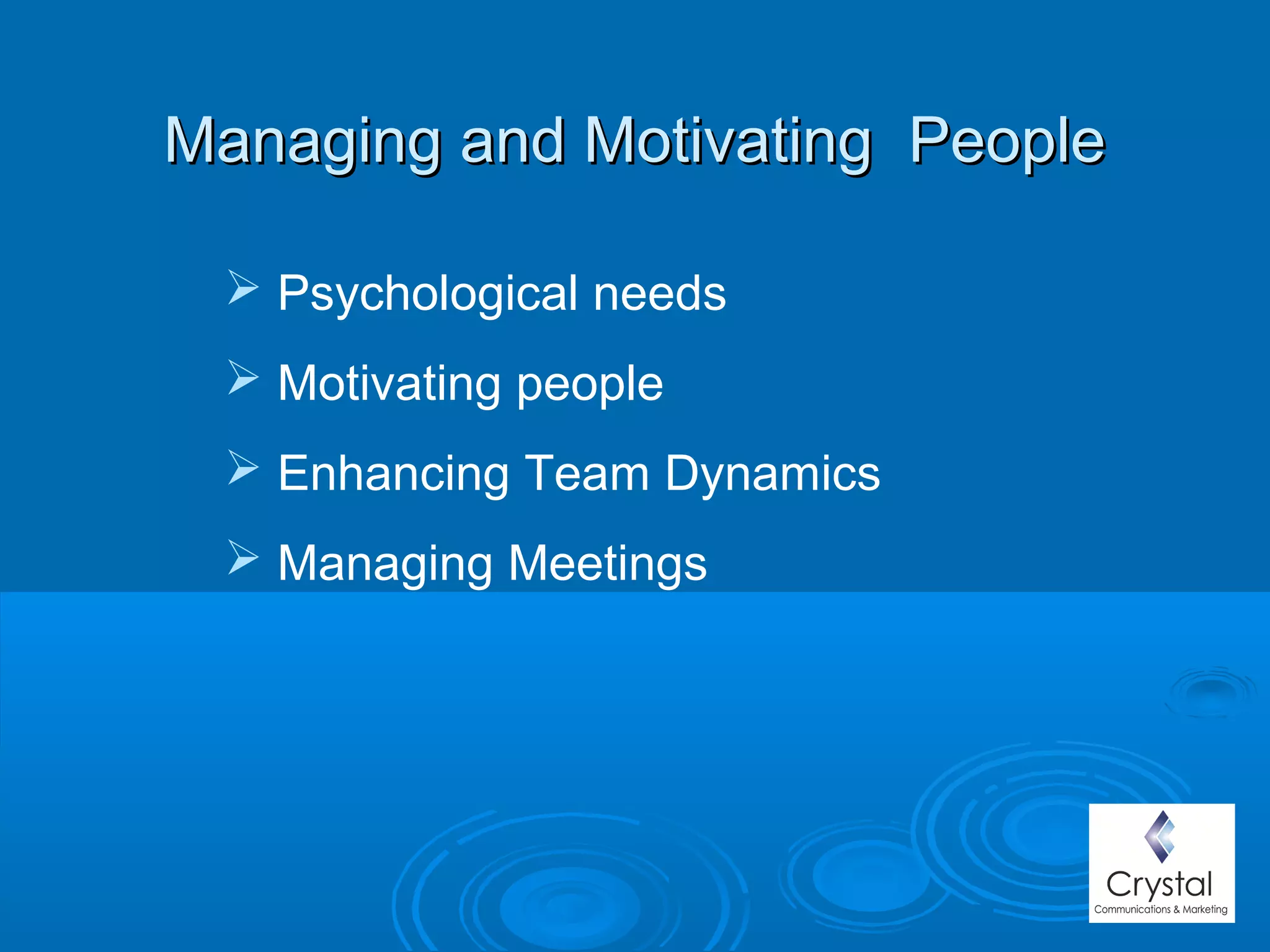 Managing and Motivating PeopleManaging and Motivating People
 Psychological needs
 Motivating people
 Enhancing Team Dynamics
 Managing Meetings
 