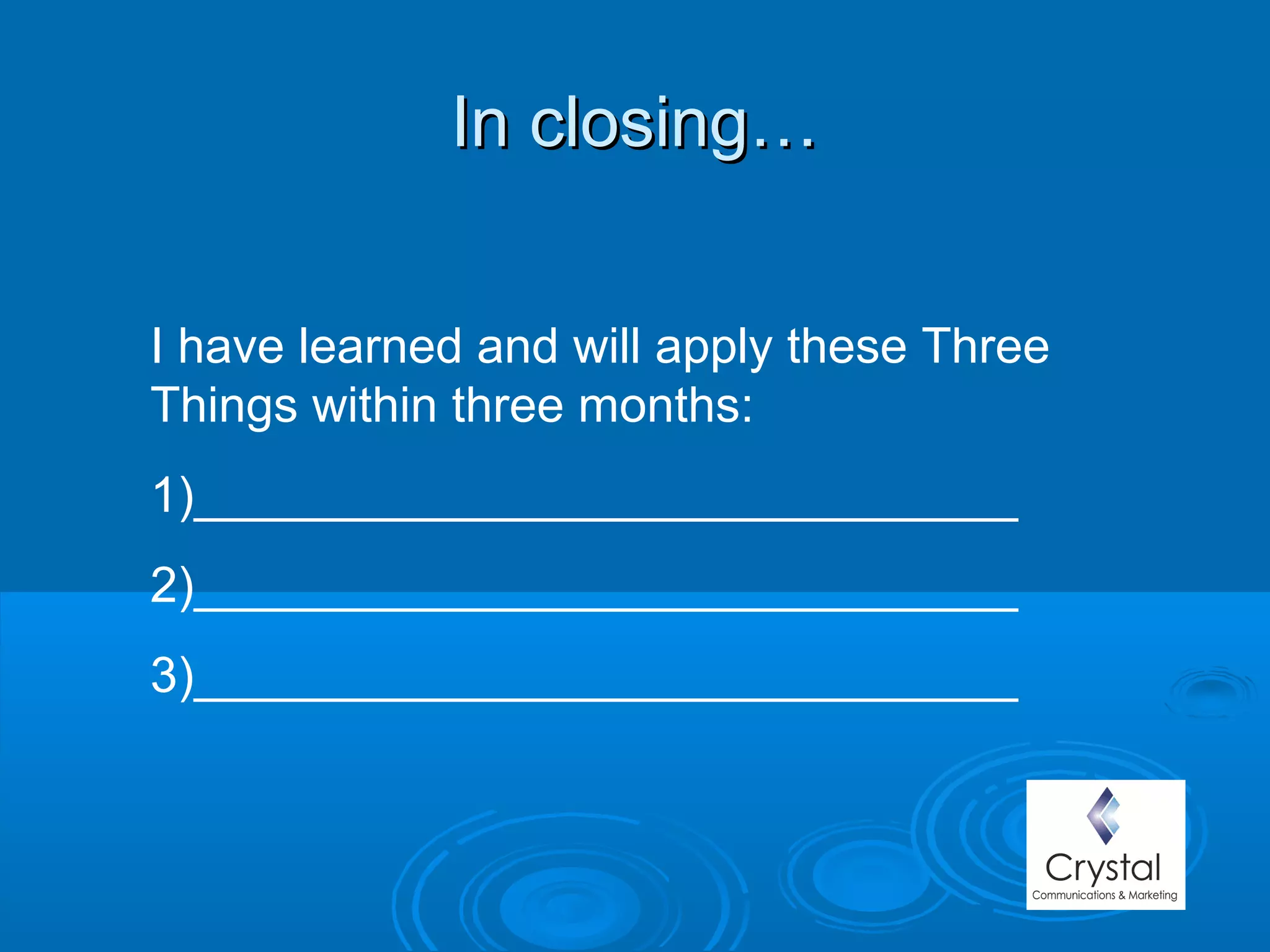 In closing…In closing…
I have learned and will apply these Three
Things within three months:
1)______________________________
2)______________________________
3)______________________________
 