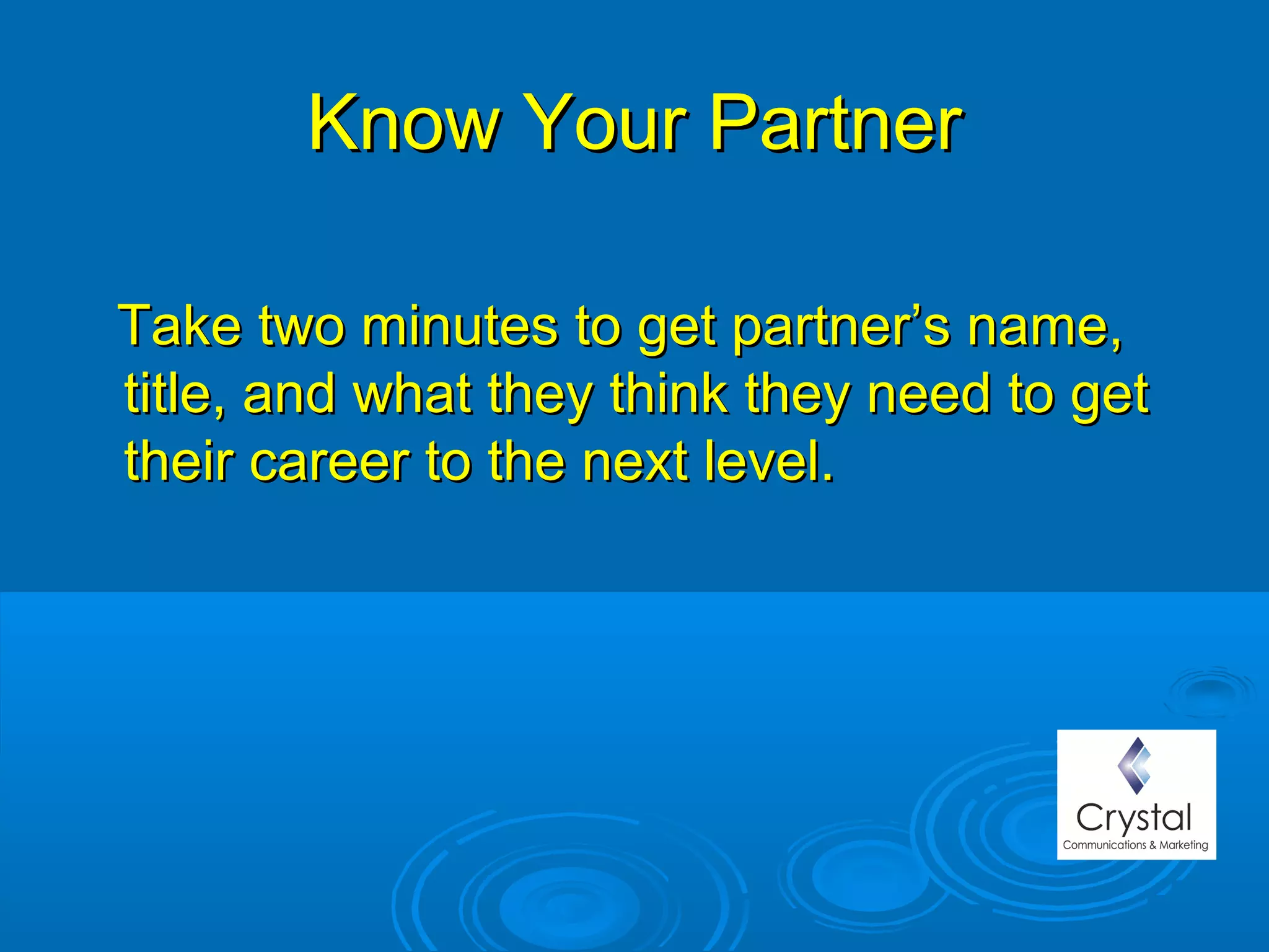 Know Your PartnerKnow Your Partner
Take two minutes to get partner’s name,Take two minutes to get partner’s name,
title, and what they think they need to gettitle, and what they think they need to get
their career to the next level.their career to the next level.
 