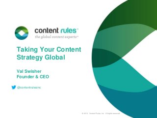 Taking Your Content
Strategy Global
Val Swisher
Founder & CEO
@contentrulesinc

© 2013. Content Rules, Inc. All rights reserved.

 