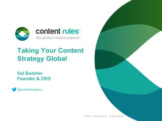 Taking Your Content
Strategy Global
Val Swisher
Founder & CEO
@contentrulesinc

© 2013. Content Rules, Inc. All rights reserved.

 