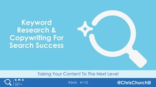 #SMX #11D @ChrisChurchill
Taking Your Content To The Next Level
Keyword
Research &
Copywriting For
Search Success
 