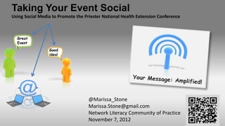 Taking Your Event Social
Using Social Media to Promote the Priester National Health Extension Conference



  Great
  Event
  !
                 Good
                 idea!




                                    @Marissa_Stone
                                    Marissa.Stone@gmail.com
                                    Network Literacy Community of Practice
                                    November 7, 2012
 