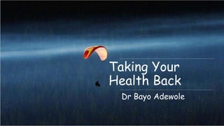 Taking Your
Health Back
Dr Bayo Adewole
 