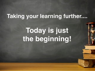 Taking your learning further....
Today is just
the beginning!
 
