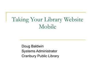Taking Your Library Website Mobile Doug Baldwin Systems Administrator Cranbury Public Library 