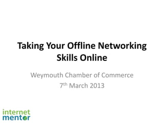 Taking Your Offline Networking
         Skills Online
   Weymouth Chamber of Commerce
          7th March 2013
 