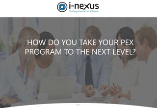 HOW DO YOU TAKE YOUR PEX
PROGRAM TO THE NEXT LEVEL?
Public
 