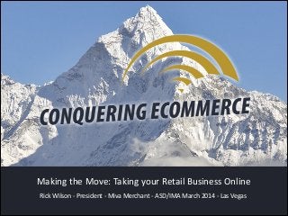 Rick  Wilson  -­‐  President  -­‐  Miva  Merchant  -­‐  ASD/IMA  March  2014  -­‐  Las  Vegas
Making  the  Move:  Taking  your  Retail  Business  Online
 