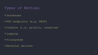 Types of Kettles
• Databases
• RPC endpoints (e.g. REST)
• Console (i.e. println, readLine)
• Logging
• Filesystem
• External devices
21
 