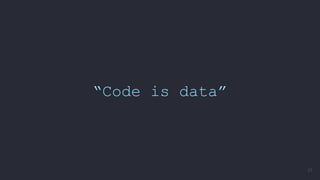 “Code is data”
37
 