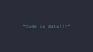 “Code is data!!!”
52
 