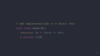 // def register[A](clb: A => Unit): Unit
case class Async[A](
register: (A => Unit) => Unit
) extends IO[A]
89
 