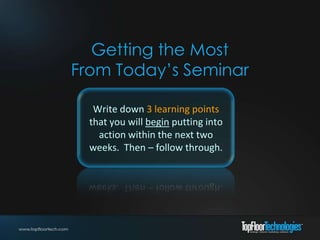 Getting the Most
From Today’s Seminar

   Write down 3 learning points
  that you will begin putting into
    action within the next two
  weeks. Then – follow through.
 