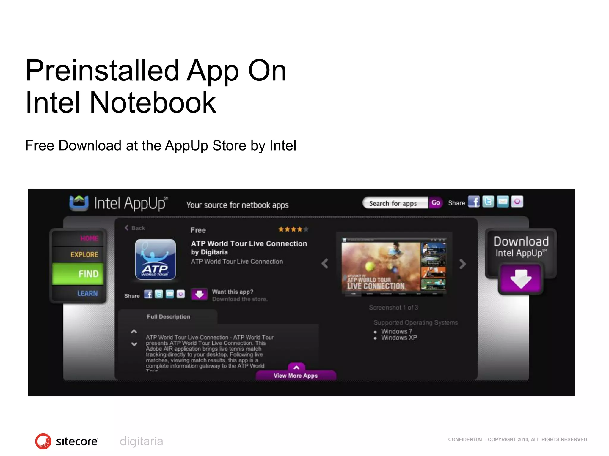 Preinstalled App On
Intel Notebook
Free Download at the AppUp Store by Intel




                                            CONFIDENTIAL - COPYRIGHT 2010, ALL RIGHTS RESERVED
 