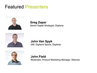 Featured Presenters


           Greg Zapar
           Senior Digital Strategist, Digitaria




           John Van Spyk
           GM, Digitaria Sports, Digitaria




           John Field
           Moderator, Product Marketing Manager, Sitecore
 