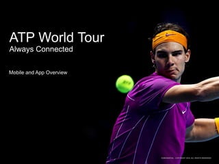 ATP World Tour
Always Connected

Mobile and App Overview




                          CONFIDENTIAL - COPYRIGHT 2010, ALL RIGHTS RESERVED
 
