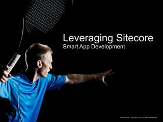 Leveraging Sitecore
Smart App Development




                   CONFIDENTIAL - COPYRIGHT 2010, ALL RIGHTS RESERVED
 
