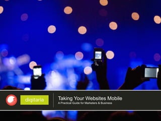 Taking Your Websites Mobile
A Practical Guide for Marketers & Business
 