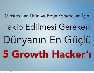 Girişimciler, Ürün ve Proje Yöneticileri İçin
Takip Edilmesi Gereken
Dünyanın En Güçlü
5 Growth Hacker’ı
Saturday, October 5, 13
 