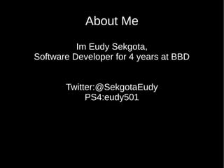 About Me
Im Eudy Sekgota,
Software Developer for 4 years at BBD
Twitter:@SekgotaEudy
PS4:eudy501
 