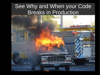 See Why and When your Code
Breaks in Production
 