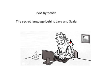 JVM bytecode

The secret language behind Java and Scala
 