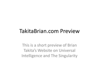 TakitaBrian.com Preview
This is a short preview of Brian
Takita’s Website on Universal
Intelligence and The Singularity

 