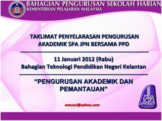 TAKLIMAT PENYELARASAN PENGURUSAN AKADEMIK SPA JPN BERSAMA PPD ------------------------------------------------------------------- 11 Januari 2012 (Rabu) Bahagian Teknologi Pendidikan Negeri Kelantan ------------------------------------------------------------------- “ PENGURUSAN AKADEMIK DAN PEMANTAUAN” [email_address]   