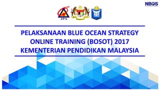 1
PELAKSANAAN BLUE OCEAN STRATEGY
ONLINE TRAINING (BOSOT) 2017
KEMENTERIAN PENDIDIKAN MALAYSIA
 