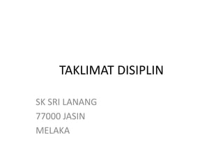 TAKLIMAT DISIPLIN
SK SRI LANANG
77000 JASIN
MELAKA
 