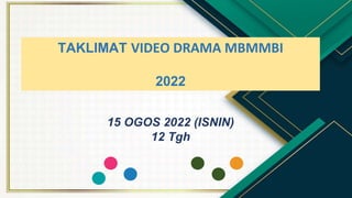 designed by tinyPPT.com
TAKLIMAT VIDEO DRAMA MBMMBI
2022
15 OGOS 2022 (ISNIN)
12 Tgh
 