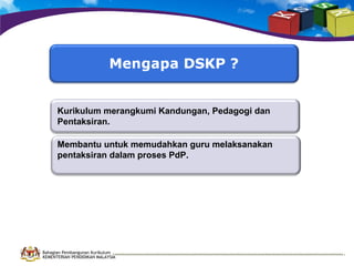 Kurikulum merangkumi Kandungan, Pedagogi dan
Pentaksiran.
Membantu untuk memudahkan guru melaksanakan
pentaksiran dalam proses PdP.

Bahagian Pembangunan Kurikulum
KEMENTERIAN PENDIDIKAN MALAYSIA

 