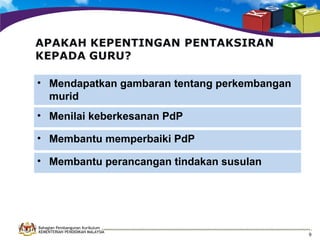 • Mendapatkan gambaran tentang perkembangan
murid
• Menilai keberkesanan PdP
• Membantu memperbaiki PdP
• Membantu perancangan tindakan susulan

Bahagian Pembangunan Kurikulum
KEMENTERIAN PENDIDIKAN MALAYSIA

9

 